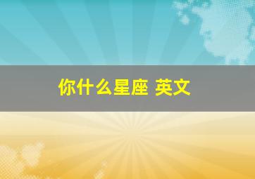 你什么星座 英文